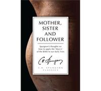 Mother, Sister And Follower: Mary The Mother Of Jesus, Mary Of Bethany, Mary Magdalene (Paperback) C H Spurgeon, (Auteur)