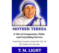 Mother Teresa: A Life of Compassion, Faith, and Unyielding Service: Inspiring Lessons from the Life of the Saint of Calcutta.