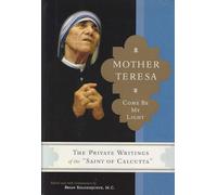 Mother Teresa: Come Be My Light : The Private Writings of the "Saint Of Calcutta"
