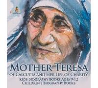 Mother Teresa Of Calcutta And Her Life Of Charity - Kids Biography Books Ages 9-12 Children's Biography Books