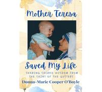 Mother Teresa Saved My Life: Sharing Sacred Wisdom From The Saint of The Gutters