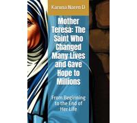 Mother Teresa: The Saint Who Changed Many Lives and Gave Hope to Millions: From Beginning to the End of Her Life