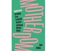 Motherdom: Breaking Free of Bad Science and Good Mother Myths