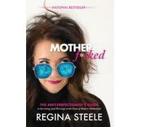 Motherf*Cked: The Anti Perfectionist's Guide To Surviving (And Thriving) In The Chaos Of Modern Motherhood Paperback Book By Regina Steele