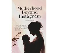 Motherhood Beyond Instagram: Chronicles of an Imperfect and Beautiful Reality