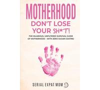 Motherhood Don't Lose Your Sh*t!: The Hilarious, Unfiltered Survival Guide Of Motherhood - With Zero Sugar Coating