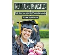 Mothering By Degrees: Single Mothers And The Pursuit Of Postsecondary Education