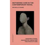 Mothering Care in the Contemporary Novel: Unknown Others, Imaginative Labour and the Ethics of Care