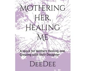 Mothering Her, Healing Me: A space for Mothers Healing and Growing with their Daughter