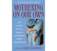 Mothering on Our Own: 30 Stories of Love, Hope and Navigating Single Motherhood
