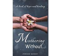 Mothering Without: A Book Of Hope And Healing