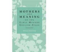 Mothers and Meaning on the Early Modern English Stage by Felicity Dunworth Felicity Dunworth (Auteur)