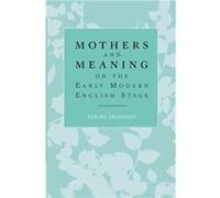 Mothers And Meaning On The Early Modern English Stage