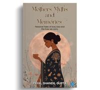 Mothers, Myths and Memories: Personal Tales of love, loss and the lives we carry.