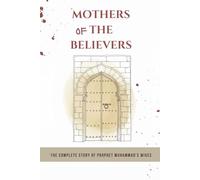 Mothers of the Believers: The Complete Story of Prophet Muhammad's Wives