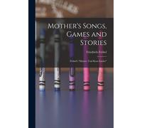 Mother's Songs, Games And Stories: Fröbel's "Mutter- Und Kose-Lieder