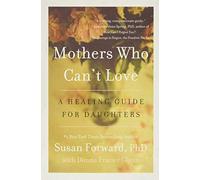 Mothers Who Can't Love: A Therapist's Guide to Healing from the Emotional Damage of Unloving Mothers