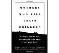 Mothers Who Kill Their Children: Understanding The Acts Of Moms From Susan Smith To The "Prom Mom