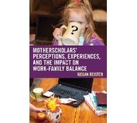 Motherscholars' Perceptions, Experiences, And The Impact On Work-Family Balance