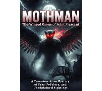 Mothman: The Winged Mystery of Point Pleasant: Exploring Sightings, Legends, and the Strange History of the Red-Eyed Cryptid