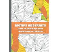 Motifs Abstraits Livre de Coloriage pour Adolescents et Adultes: Pages de coloriage à motifs abstraits pour la méditation, l'anxiété et la dépression, (motifs géométriques, abstraits et en 3D).