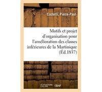 Motifs et projet d'organisation pour l'amélioration des classes inférieures de la Martinique: par l'instruction religieuse, présentés au Conseil colonial, en séance solennelle, le 13 juin 1837