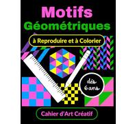 Motifs Géométriques à Reproduire et à Colorier Cahier d’Art Créatif dès 6 ans: Cahier d’Activités Géométriques. Dessin et Coloriage sur Quadrillage ... Crayon. Formes et Motricité Fine (CP à CM2)