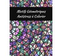 Motifs géométriques anti-stress à colorier: 50 coloriages art-thérapie pour se relaxer et se détendre | Motifs géométriques variés, illustrations ... motifs et dessins pour adolescents et adultes