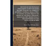 Motion in the Hawaiian Parliament to Release John Ricord, Esquire, His Majesty's Attorney General, From a Debt Standing Against Him in the Books of ... Recommended to the Legislature of 1854
