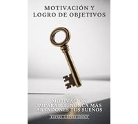 Motivación y Logro de Objetivos: Motivación Imparable, Nunca Más Abandones Tus Sueños: El Sistema de Combustible Mental que Mantiene tu Pasión Encendida y te Lleva a Lograr Cualquier Meta