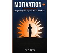 MOTIVATION +: 30 jours pour reprendre le contrôle : le programme quotidien pour vaincre la procrastination, construire des habitudes solides et retrouver votre énergie