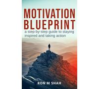 MOTIVATION BLUEPRINT: A STEP-BY-STEP GUIDE TO STAYING INSPIRED AND TAKING ACTION