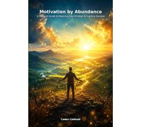 Motivation by Abundance: A Practical Guide to Rewiring Your Mindset for Lasting Success