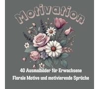 Motivation: Ein Malbuch für Erwachsene: Motivierende Sprüche mit floralen Motiven. 40 Ausmalbilder mit Platz für die eigene Kreativität. Fördert den Stressabbau. Für innere Ruhe und mehr Achtsamkeit.