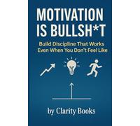 Motivation is Bullsh*t: Build Discipline That Works Even When You Don’t Feel Like It