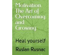 Motivation. The Art of Overcoming and Growing: Heal yourself