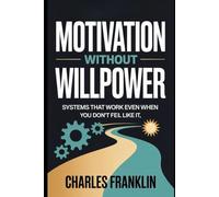 MOTIVATION WITHOUT WILLPOWER: Systems That Work Even When You Don’t Feel Like It