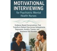 Motivational Interviewing for Psychiatric Mental Health Nurses: Evidence-Based Conversations That Transform Patient Care Across Schizophrenia, Depression, Anxiety, Trauma, and Substance Use Disorders