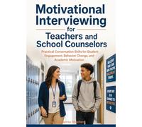 Motivational Interviewing for Teachers and School Counselors: Practical Conversation Skills for Student Engagement, Behavior Change, and Academic Motivation