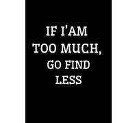 Motivational Notebook for Women: If I’m Too Much Then Go Find Less