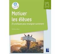 Motiver les élèves Cycles 2 et 3 - 20 pratiques pour enseigner autrement