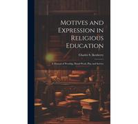 Motives And Expression In Religious Education: A Manual Of Worship, Hand-Work, Play And Service