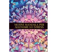 Motivi Mandala Rilassanti per Alleviare lo Stress: Libro da Colorare per Adulti con Disegni Facili, Semplici, Intricati e Consapevoli per Meditazione, Rilassamento ed Emozione