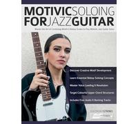 Motivic Soloing for Jazz Guitar: Master the Art of Combining Motifs & Bebop Scales to Play Melodic Jazz Guitar Solos