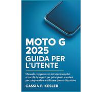 Moto G 2025 Guida per l'utente: Un manuale completo con istruzioni semplici e trucchi esperti per principianti& Gli anziani devono comprendere questo dispositivo per l'uso quotidiano