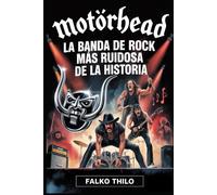 Motörhead: La banda de rock más ruidosa de la historia: Primera biografía grupal de Lemmy Kilmister, Phil "Philthy Animal" Taylor y "Fast" Eddie Clarke - con 101 datos ocultos e historias no contadas