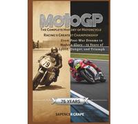 MotoGP: The Complete History of Motorcycle Racing's Greatest Championship - From Post-War Dreams to Modern Glory - 75 Years of Speed, Danger, and Triumph