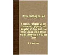 Motor Boating For All - A Practical Handbook On The Construction, Equipment, And Navigation Of Motor Boats And Small Cruisers, With A Section On The C