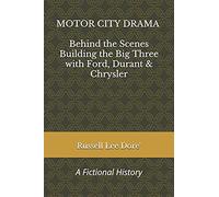 Motor City Drama - Behind The Scenes Building The Big Three With Ford, Durant & Chrysler: A Fictional History
