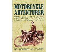 Motorcycle Adventurer: Carl Stearns Clancy: First Motorcyclist To Ride Around The World 1912-1913